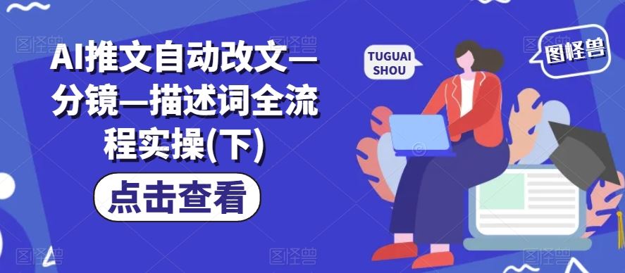 AI推文自动改文—分镜—描述词全流程实操(下)-富爸爸项目圈