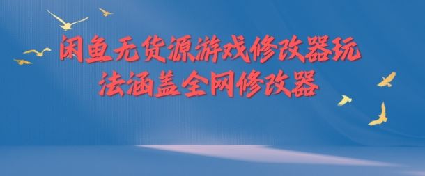 闲鱼无货源游戏修改器玩法涵盖全网修改器-富爸爸项目圈