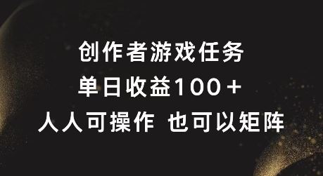 创作者游戏任务，单日收益100+，可矩阵操作【揭秘】-富爸爸项目圈