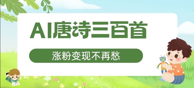 AI唐诗三百首，涨粉变现不再愁，非常适合宝妈的副业【揭秘】-富爸爸项目圈
