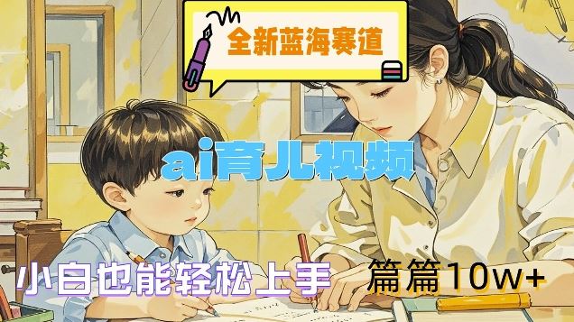 全新蓝海赛道-ai育儿视频，小白也能轻松上手，篇篇10w+【揭秘】-富爸爸项目圈