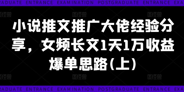 小说推文推广大佬经验分享，女频长文1天1万收益爆单思路(上)-富爸爸项目圈