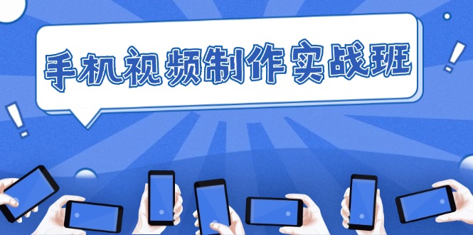 （12352期）手机 视频制作实战班：从理论到实践，快速掌握拍摄与剪辑精髓-富爸爸项目圈