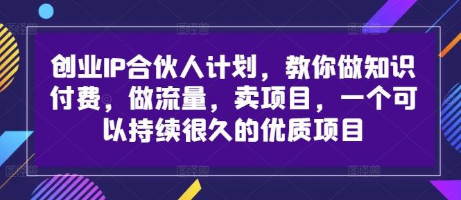 创业IP合伙人计划，教你做知识付费，做流量，卖项目，一个可以持续很久的优质项目-富爸爸项目圈