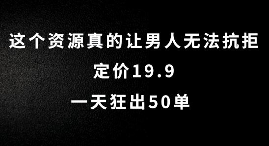 这个资源真的让男人无法抗拒，定价19.9.一天狂出50单【揭秘】-富爸爸项目圈
