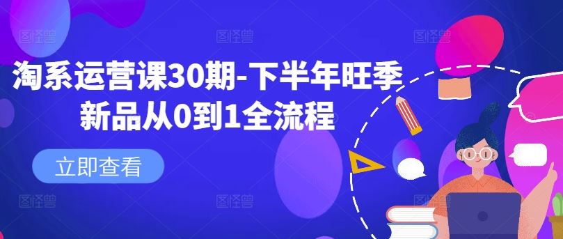 淘系运营课30期-下半年旺季新品从0到1全流程-富爸爸项目圈