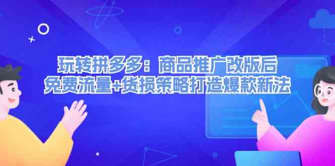 玩转拼多多：商品推广改版后免费流量+货损策略打造爆款新法-富爸爸项目圈