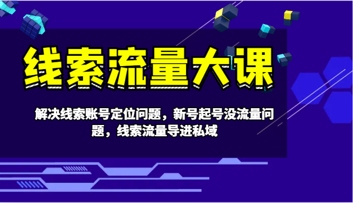 线索流量大课-解决线索账号定位问题，新号起号没流量问题，线索流量导进私域-富爸爸项目圈