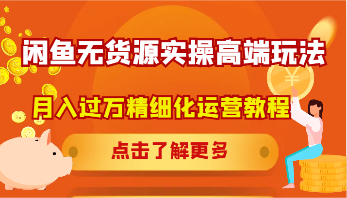 闲鱼无货源实操高端玩法，月入过万精细化运营教程-富爸爸项目圈