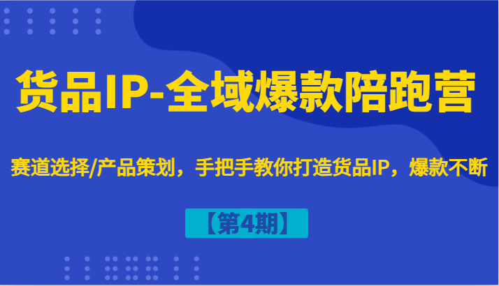 货品IP-全域爆款陪跑营【第4期】赛道选择/产品策划，手把手教你打造货品IP，爆款不断-富爸爸项目圈