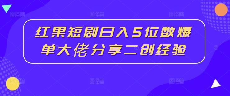 红果短剧日入5位数爆单大佬分享二创经验-富爸爸项目圈