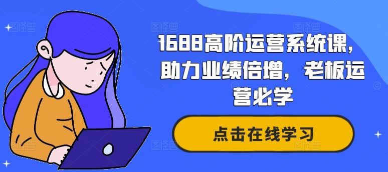 1688高阶运营系统课，助力业绩倍增，老板运营必学-富爸爸项目圈