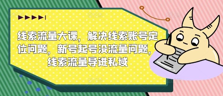 线索流量大课，解决线索账号定位问题，新号起号没流量问题，线索流量导进私域-富爸爸项目圈