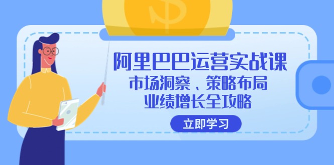 （12385期）阿里巴巴运营实战课：市场洞察、策略布局、业绩增长全攻略-富爸爸项目圈