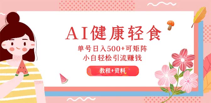 （12388期）AI健康轻食，单号日入500+可矩阵，小白轻松引流赚钱（教程+食谱）-富爸爸项目圈