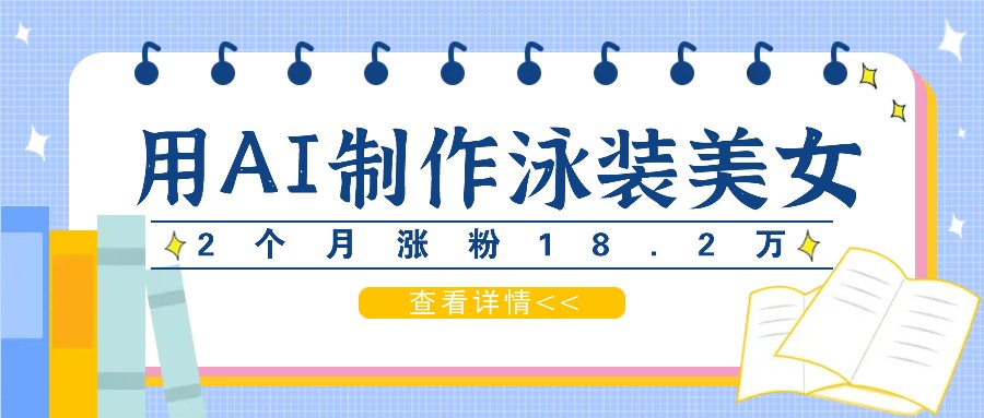 用AI生成泳装美女短视频，2个月涨粉18.2万，多种变现月收益万元-富爸爸项目圈