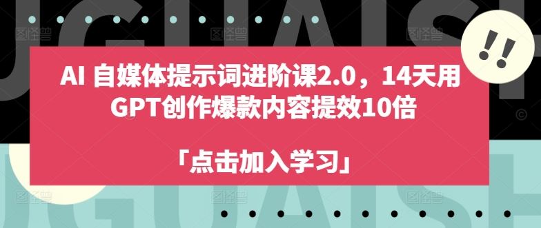 AI自媒体提示词进阶课2.0，14天用 GPT创作爆款内容提效10倍-富爸爸项目圈