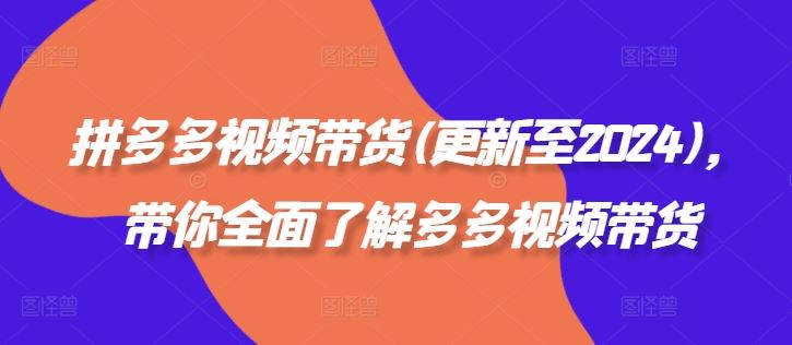 拼多多视频带货(更新至2024)，带你全面了解多多视频带货-富爸爸项目圈