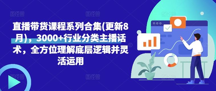 直播带货课程系列合集(更新8月)，3000+行业分类主播话术，全方位理解底层逻辑并灵活运用-富爸爸项目圈