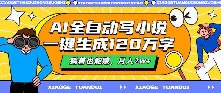 AI全自动写小说，一键生成120万字，躺着也能赚，月入2w+【揭秘】-富爸爸项目圈