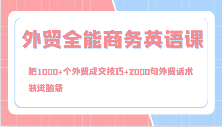 外贸全能商务英语课，把1000+个外贸成交技巧+2000句外贸话术，装进脑袋（144节）-富爸爸项目圈