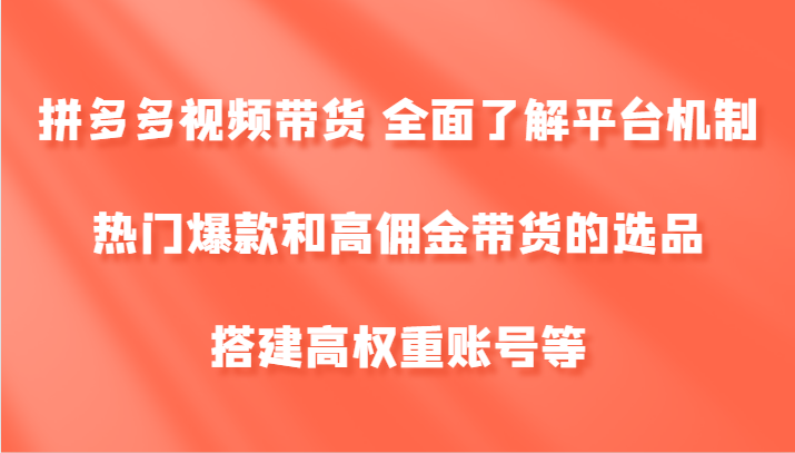 拼多多视频带货 全面了解平台机制、热门爆款和高佣金带货的选品，搭建高权重账号等-富爸爸项目圈