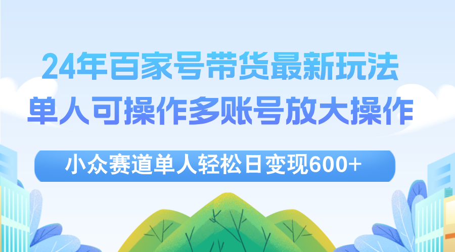 （12405期）24年百家号视频带货最新玩法，单人可操作多账号放大操作，单人轻松日变…-富爸爸项目圈