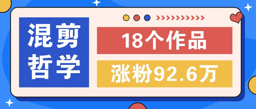 短视频混剪哲学号，小众赛道大爆款18个作品，涨粉92.6万！-富爸爸项目圈