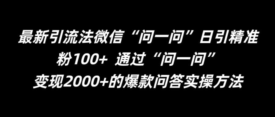 最新引流法微信“问一问”日引精准粉100+  通过“问一问”【揭秘】-富爸爸项目圈