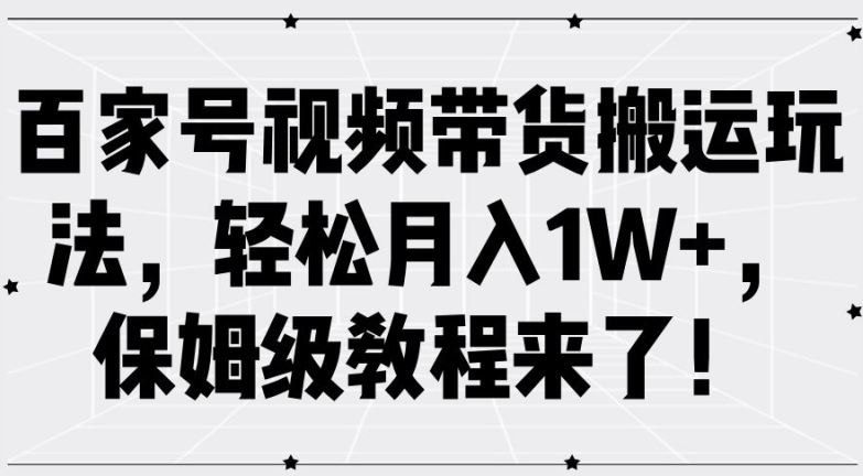百家号视频带货搬运玩法，轻松月入1W+，保姆级教程来了【揭秘】-富爸爸项目圈