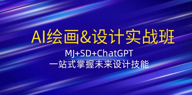 （12417期）AI绘画&设计实战班：MJ+SD+ChatGPT，一站式掌握未来设计技能-富爸爸项目圈