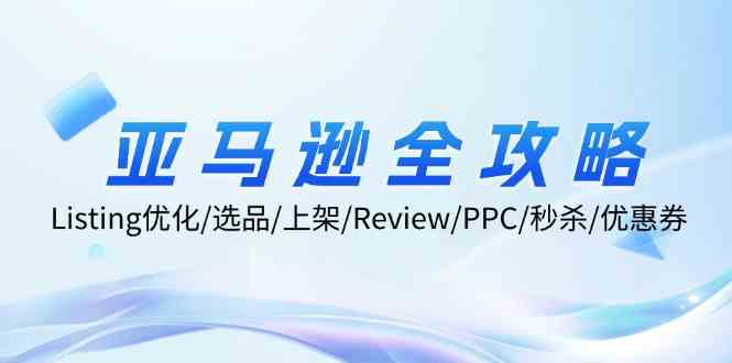 亚马逊全攻略：Listing优化、选品、上架、Review、PPC、秒杀、优惠券等-富爸爸项目圈