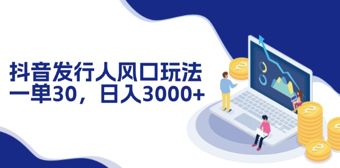 （12418期）抖音发行人风口玩法，一单30，日入3000+-富爸爸项目圈