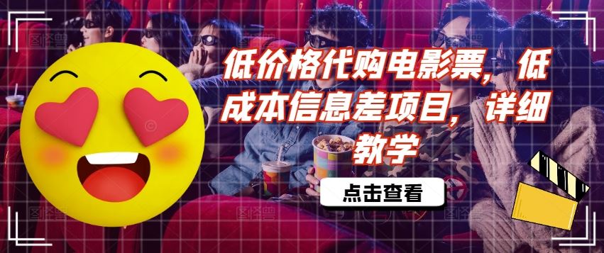 低价格代购电影票，低成本信息差项目，详细教学【揭秘】-富爸爸项目圈