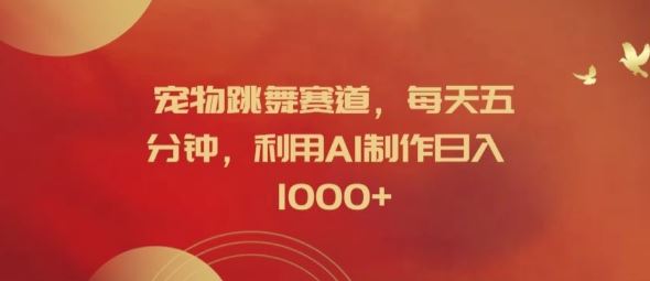 宠物跳舞赛道，每天五分钟，利用AI制作日入1k【揭秘】-富爸爸项目圈
