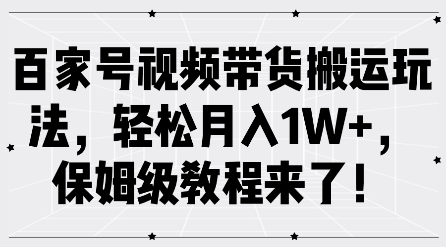 百家号视频带货搬运玩法，轻松月入1W+，保姆级教程来了！-富爸爸项目圈