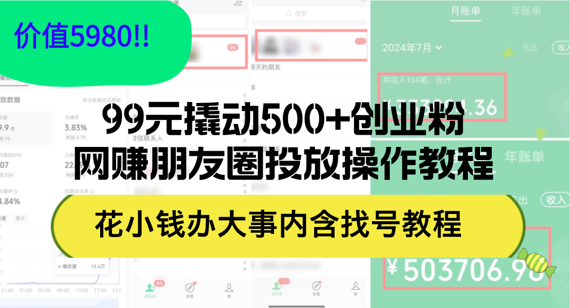 （12431期）99元撬动500+创业粉，网赚朋友圈投放操作教程价值5980！花小钱办大事内…-富爸爸项目圈
