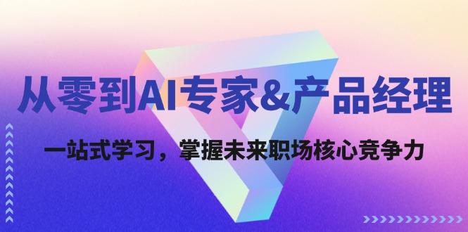 从零到AI专家&产品经理：一站式学习，掌握未来职场核心竞争力-富爸爸项目圈