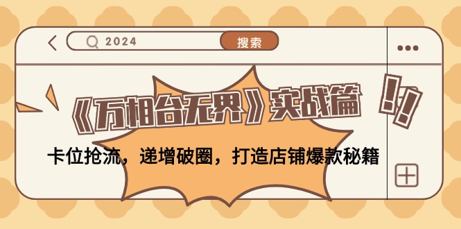 （12437期）《万相台无界》实战篇：卡位抢流，递增破圈，打造店铺爆款秘籍-无水印-富爸爸项目圈