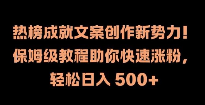 热榜成就文案创作新势力，保姆级教程助你快速涨粉，轻松日入 500+【揭秘】-富爸爸项目圈
