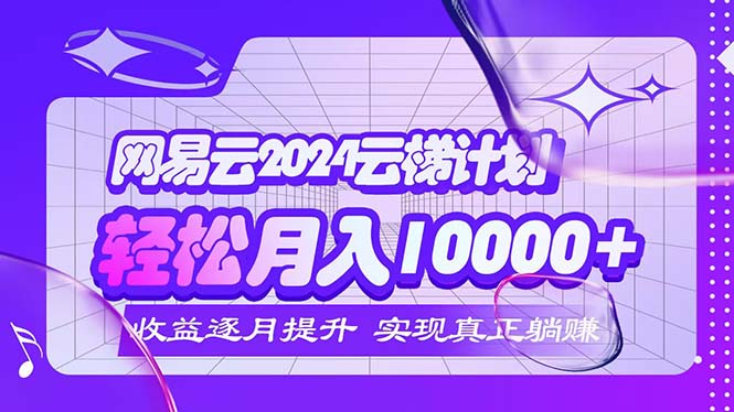 （12439期）2024网易云云梯计划  每月躺赚5000+-富爸爸项目圈
