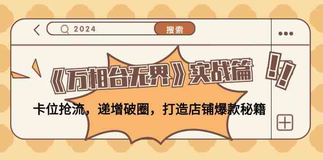 《万相台无界》实战篇：卡位抢流，递增破圈，打造店铺爆款秘籍-富爸爸项目圈