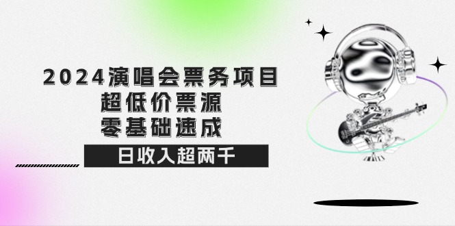 （12445期）2024演唱会票务项目！超低价票源，零基础速成，日收入超两千-富爸爸项目圈