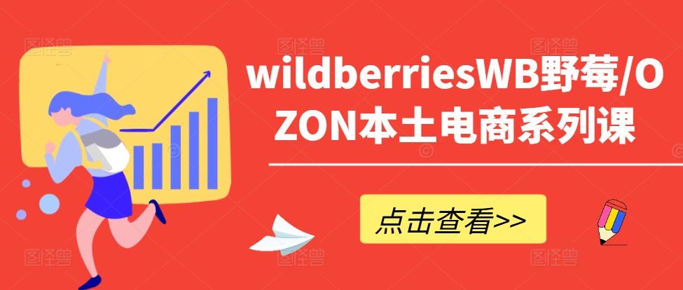 wildberriesWB野莓/OZON本土电商系列课，掌握WB产品优化，出单技巧和订单处理等-富爸爸项目圈