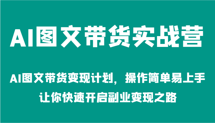 AI图文带货实战营-AI图文带货变现计划，操作简单易上手，让你快速开启副业变现之路-富爸爸项目圈
