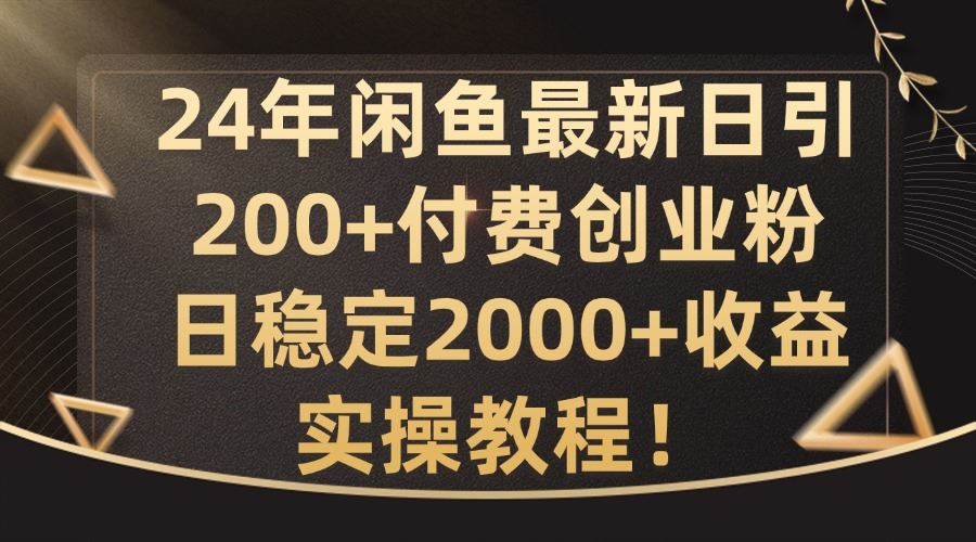 24年闲鱼最新日引200+付费创业粉日稳2000+收益，实操教程【揭秘】-富爸爸项目圈