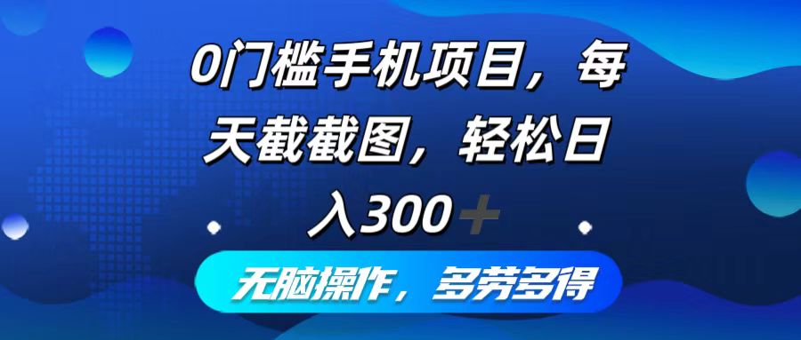 （12451期）0门槛手机项目，每天截截图，轻松日入300+，无脑操作多劳多得-富爸爸项目圈