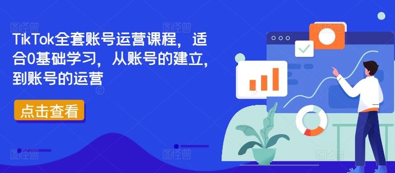 TikTok全套账号运营课程，适合0基础学习，从账号的建立，到账号的运营-富爸爸项目圈