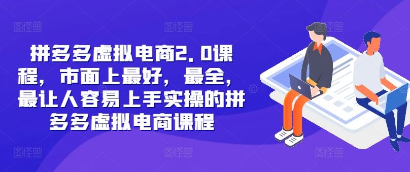 拼多多虚拟电商2.0项目，市面上最好，最全，最让人容易上手实操的拼多多虚拟电商课程-富爸爸项目圈
