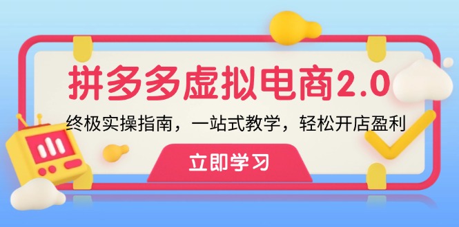 （12453期）拼多多 虚拟项目-2.0：终极实操指南，一站式教学，轻松开店盈利-富爸爸项目圈